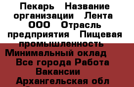 Пекарь › Название организации ­ Лента, ООО › Отрасль предприятия ­ Пищевая промышленность › Минимальный оклад ­ 1 - Все города Работа » Вакансии   . Архангельская обл.,Северодвинск г.